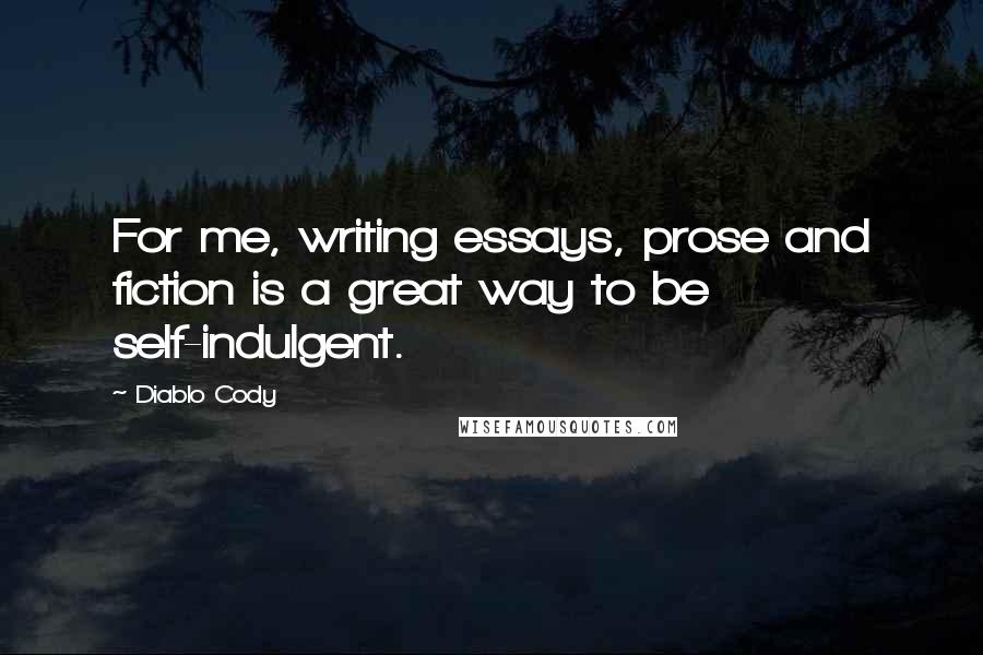 Diablo Cody Quotes: For me, writing essays, prose and fiction is a great way to be self-indulgent.