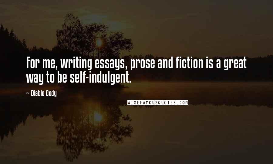 Diablo Cody Quotes: For me, writing essays, prose and fiction is a great way to be self-indulgent.