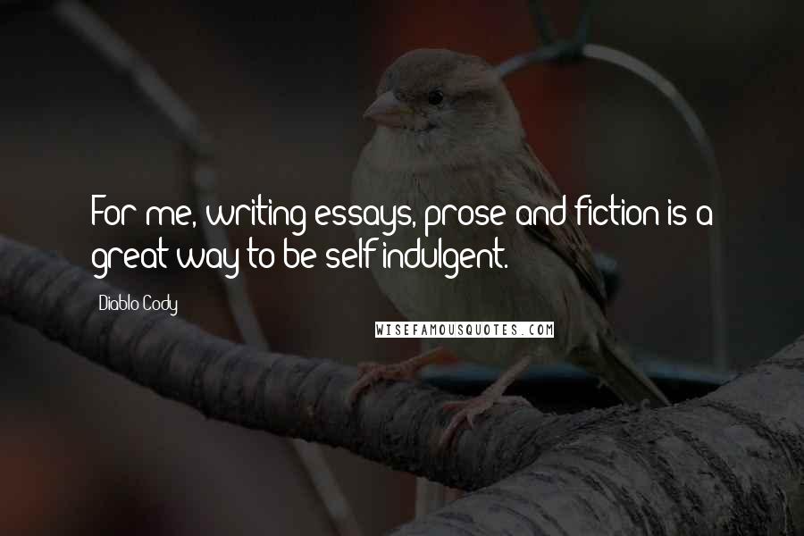 Diablo Cody Quotes: For me, writing essays, prose and fiction is a great way to be self-indulgent.