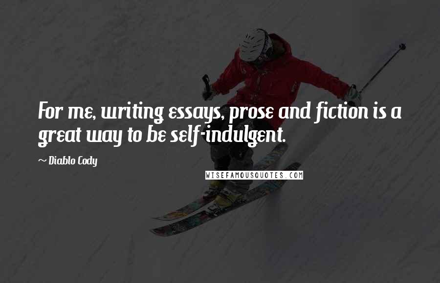 Diablo Cody Quotes: For me, writing essays, prose and fiction is a great way to be self-indulgent.