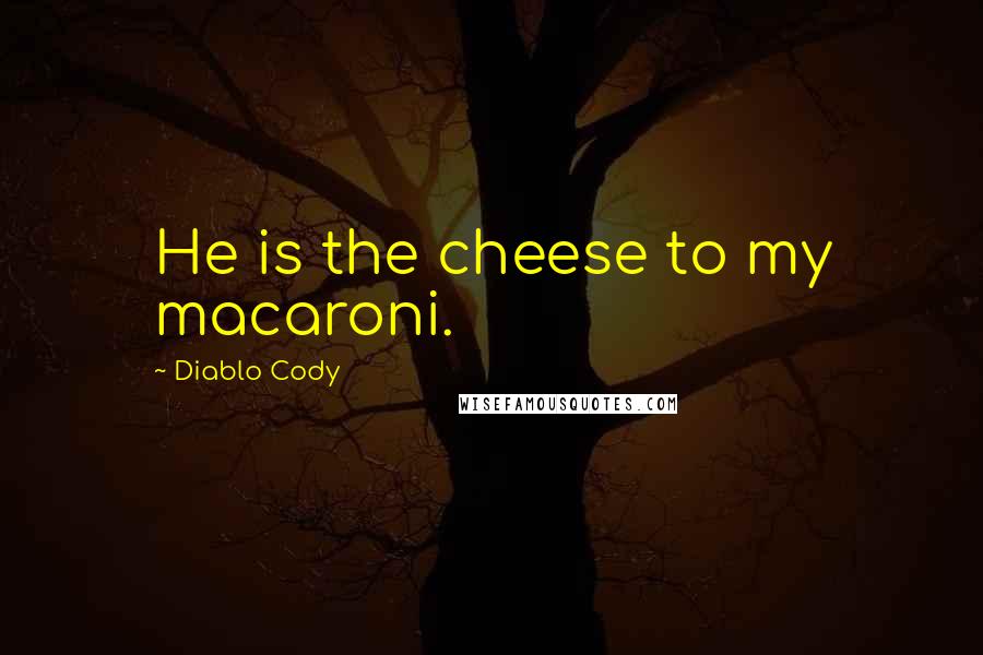 Diablo Cody Quotes: He is the cheese to my macaroni.