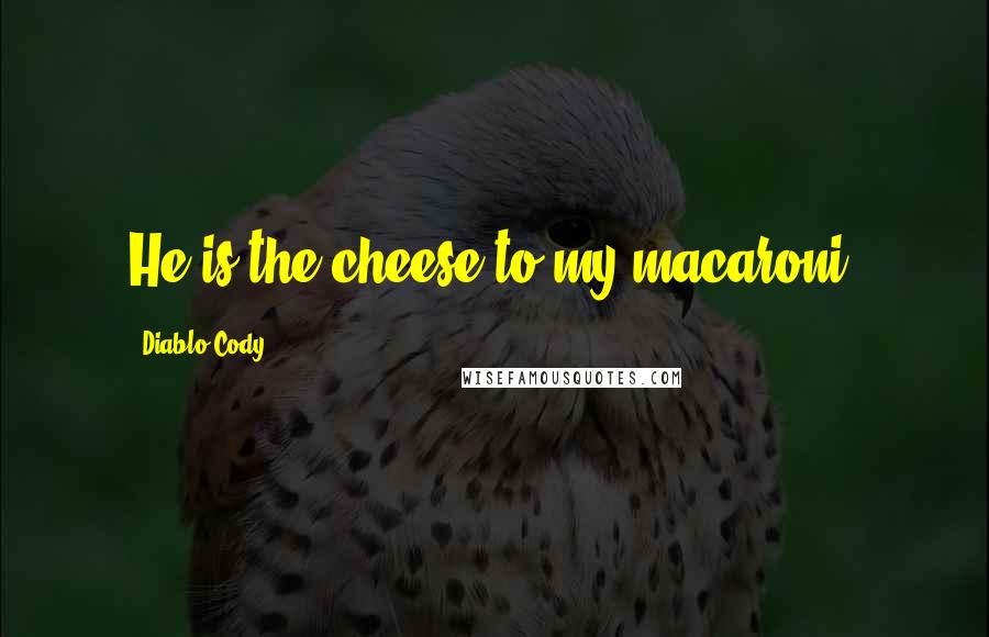 Diablo Cody Quotes: He is the cheese to my macaroni.
