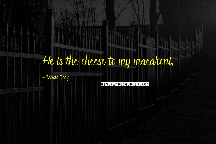 Diablo Cody Quotes: He is the cheese to my macaroni.