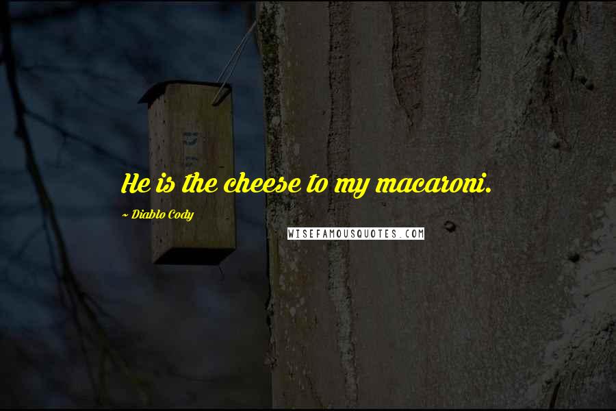 Diablo Cody Quotes: He is the cheese to my macaroni.