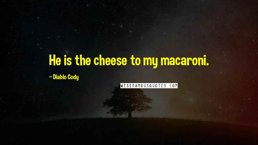 Diablo Cody Quotes: He is the cheese to my macaroni.