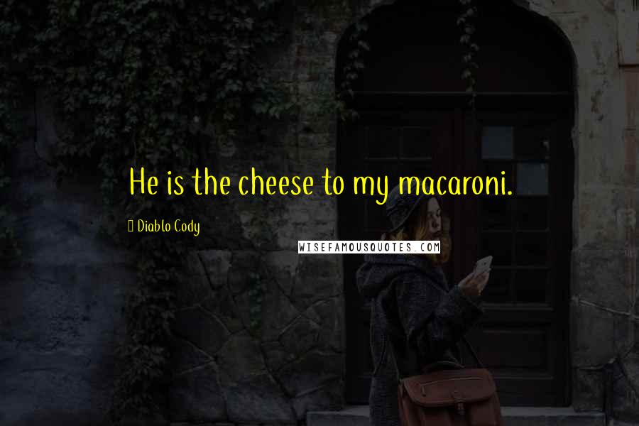 Diablo Cody Quotes: He is the cheese to my macaroni.