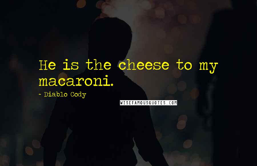 Diablo Cody Quotes: He is the cheese to my macaroni.