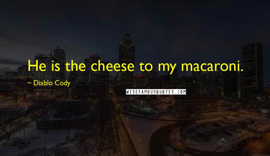Diablo Cody Quotes: He is the cheese to my macaroni.