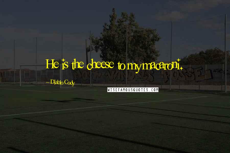 Diablo Cody Quotes: He is the cheese to my macaroni.