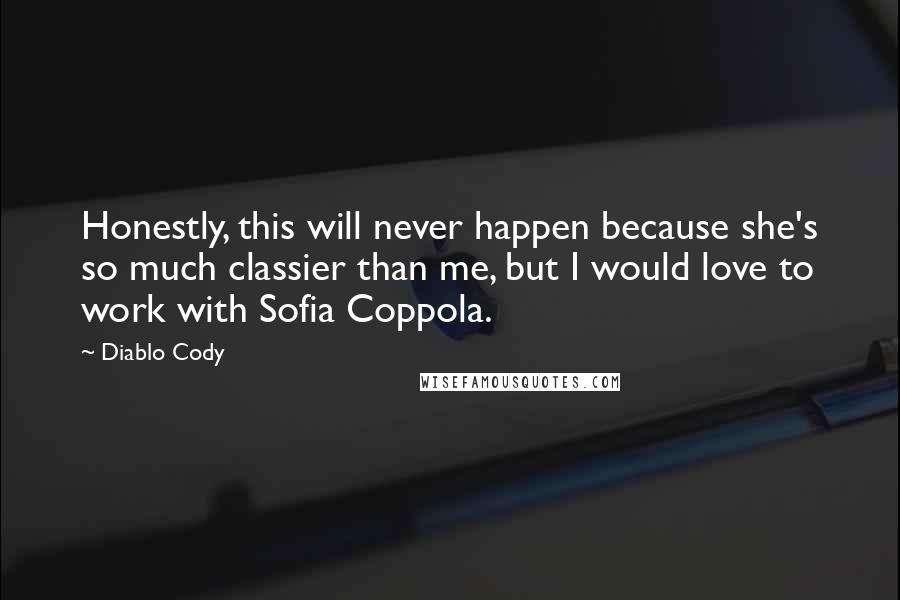 Diablo Cody Quotes: Honestly, this will never happen because she's so much classier than me, but I would love to work with Sofia Coppola.