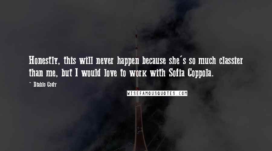 Diablo Cody Quotes: Honestly, this will never happen because she's so much classier than me, but I would love to work with Sofia Coppola.