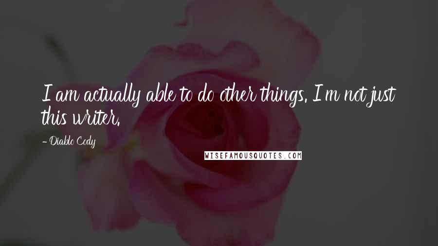 Diablo Cody Quotes: I am actually able to do other things. I'm not just this writer.