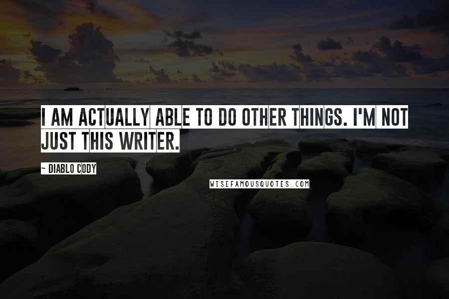 Diablo Cody Quotes: I am actually able to do other things. I'm not just this writer.