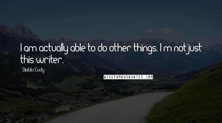 Diablo Cody Quotes: I am actually able to do other things. I'm not just this writer.