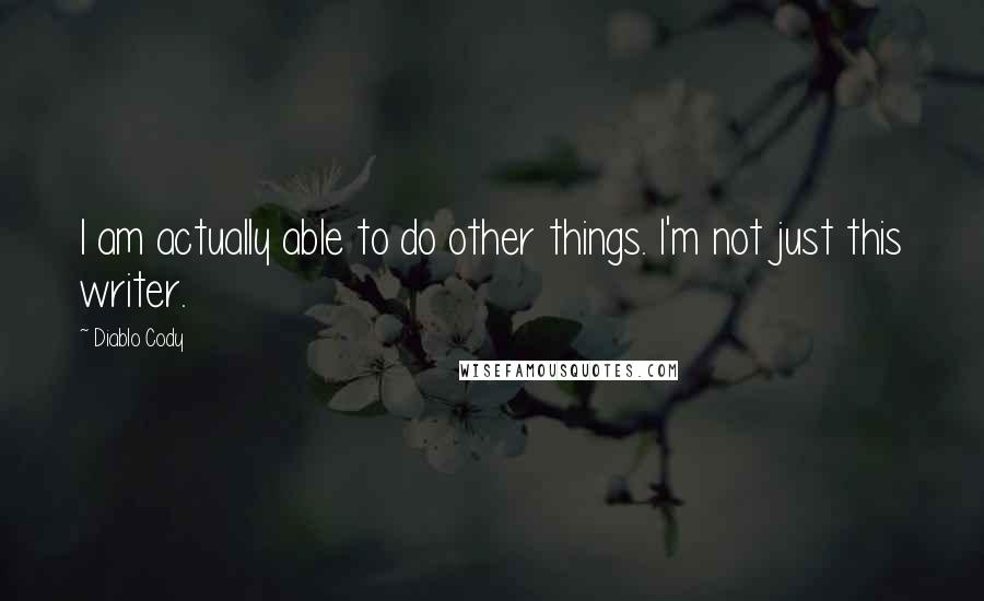 Diablo Cody Quotes: I am actually able to do other things. I'm not just this writer.