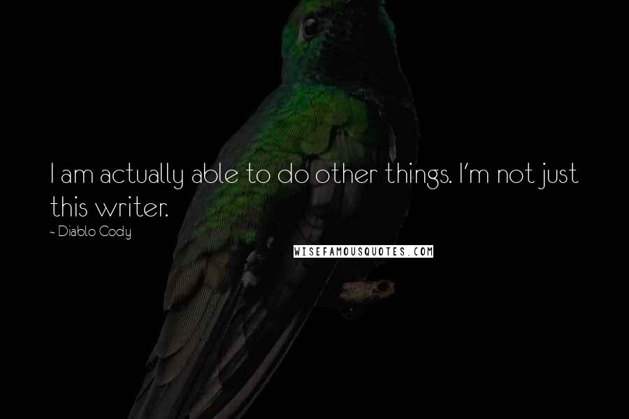 Diablo Cody Quotes: I am actually able to do other things. I'm not just this writer.
