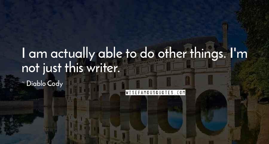 Diablo Cody Quotes: I am actually able to do other things. I'm not just this writer.