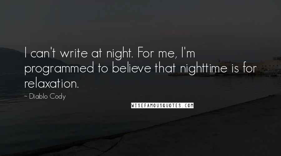 Diablo Cody Quotes: I can't write at night. For me, I'm programmed to believe that nighttime is for relaxation.