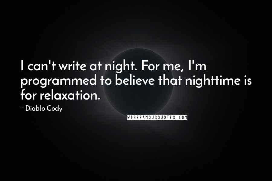 Diablo Cody Quotes: I can't write at night. For me, I'm programmed to believe that nighttime is for relaxation.