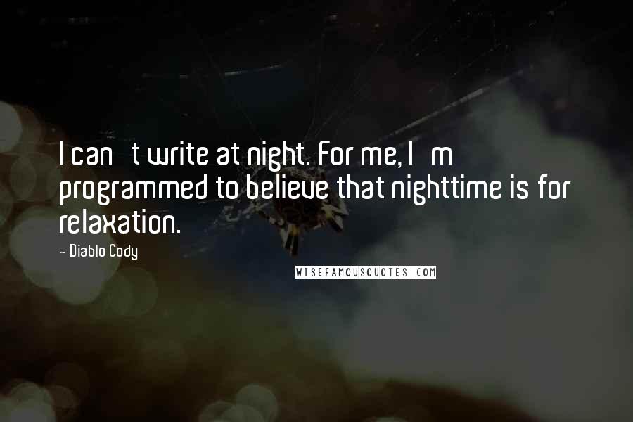 Diablo Cody Quotes: I can't write at night. For me, I'm programmed to believe that nighttime is for relaxation.