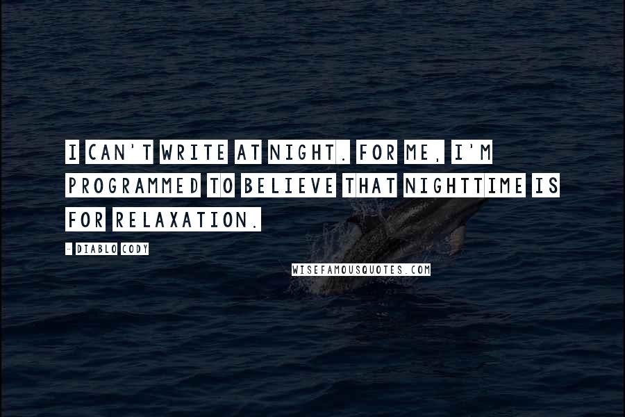 Diablo Cody Quotes: I can't write at night. For me, I'm programmed to believe that nighttime is for relaxation.