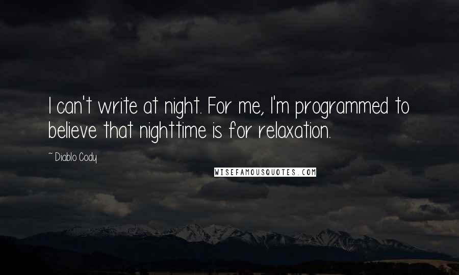 Diablo Cody Quotes: I can't write at night. For me, I'm programmed to believe that nighttime is for relaxation.