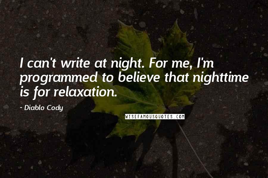 Diablo Cody Quotes: I can't write at night. For me, I'm programmed to believe that nighttime is for relaxation.