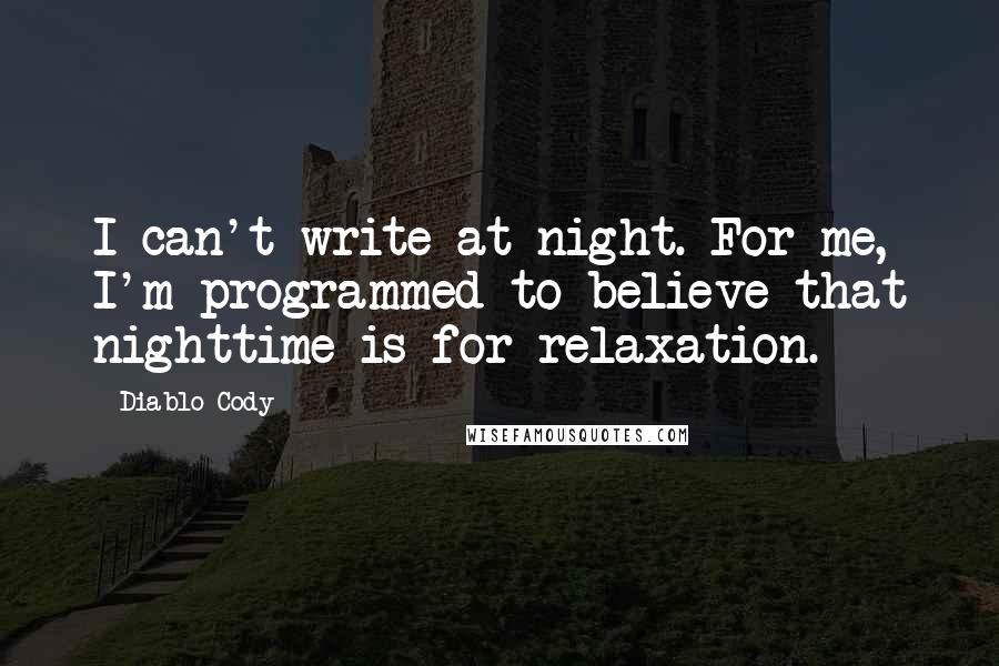 Diablo Cody Quotes: I can't write at night. For me, I'm programmed to believe that nighttime is for relaxation.