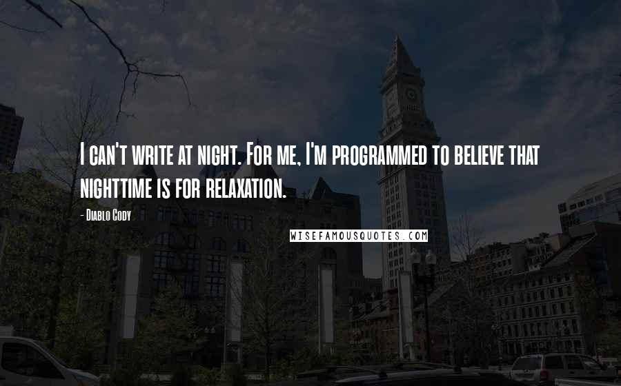 Diablo Cody Quotes: I can't write at night. For me, I'm programmed to believe that nighttime is for relaxation.