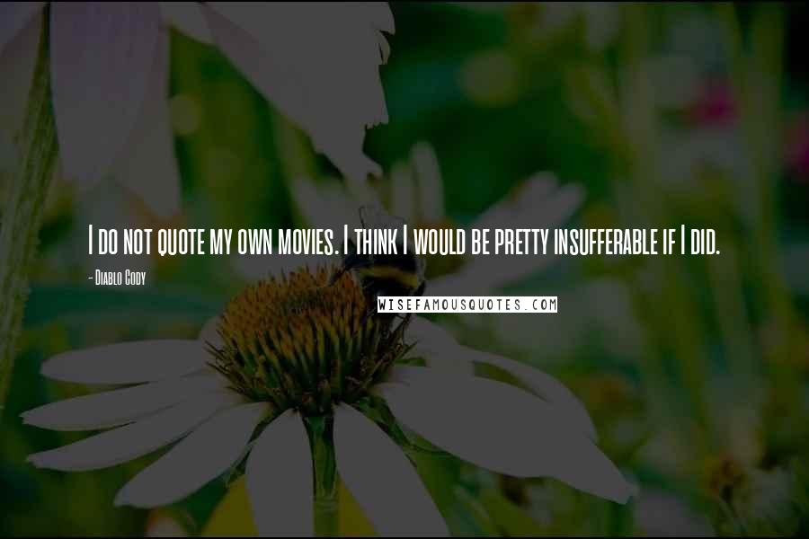Diablo Cody Quotes: I do not quote my own movies. I think I would be pretty insufferable if I did.