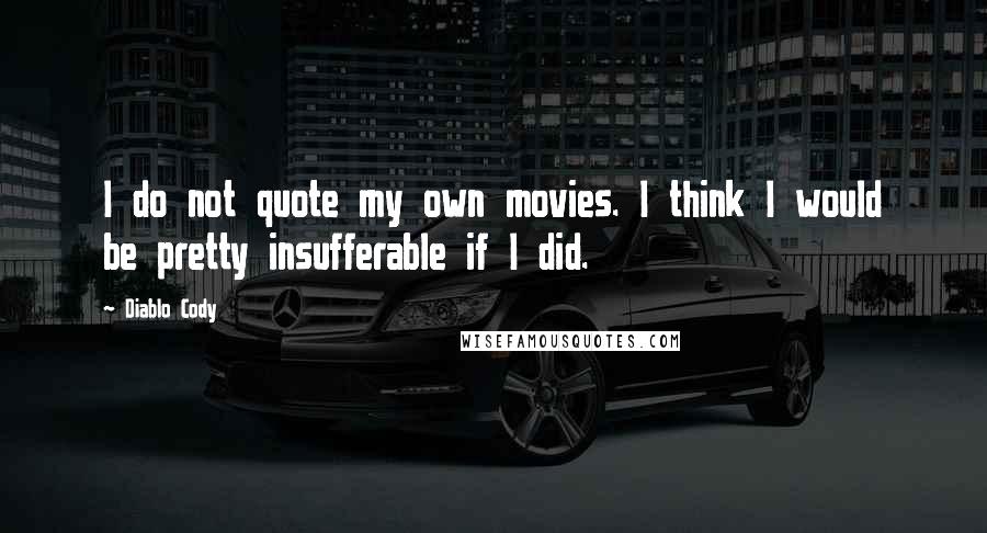 Diablo Cody Quotes: I do not quote my own movies. I think I would be pretty insufferable if I did.