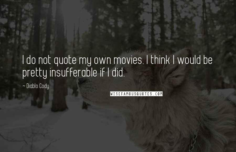 Diablo Cody Quotes: I do not quote my own movies. I think I would be pretty insufferable if I did.