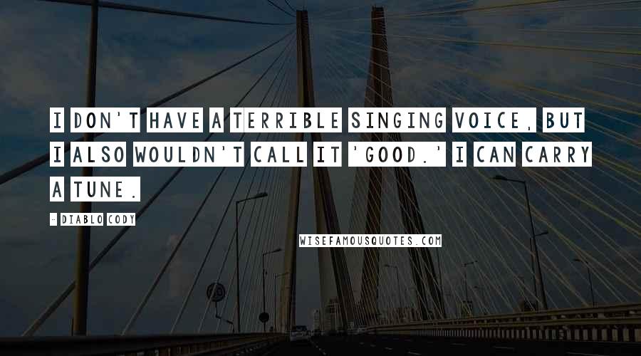 Diablo Cody Quotes: I don't have a terrible singing voice, but I also wouldn't call it 'good.' I can carry a tune.