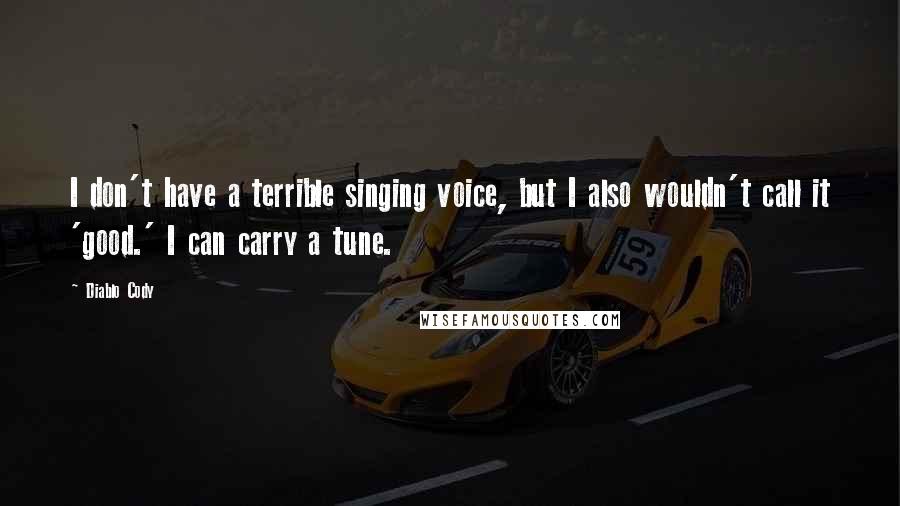 Diablo Cody Quotes: I don't have a terrible singing voice, but I also wouldn't call it 'good.' I can carry a tune.
