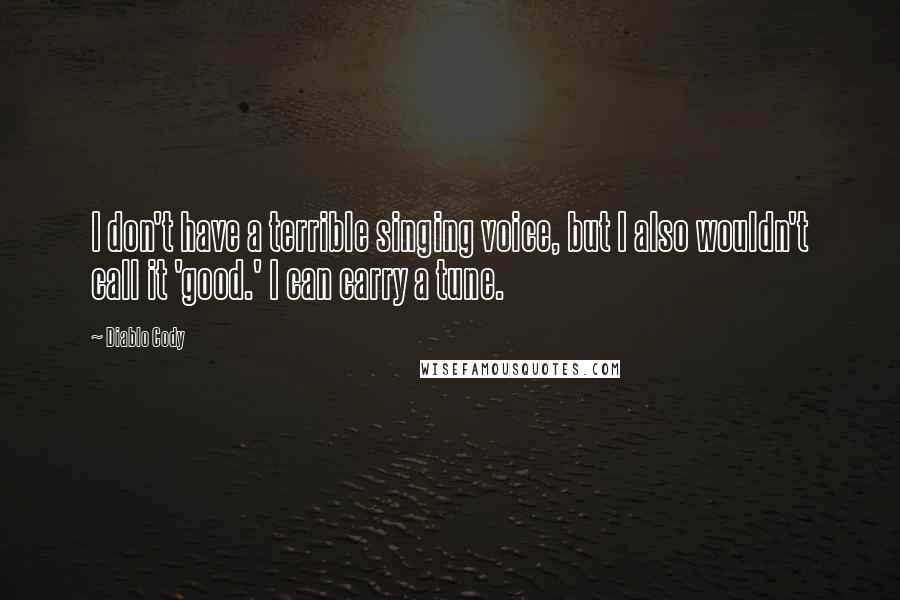 Diablo Cody Quotes: I don't have a terrible singing voice, but I also wouldn't call it 'good.' I can carry a tune.