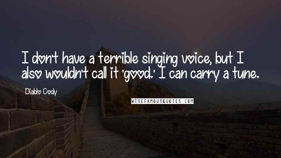 Diablo Cody Quotes: I don't have a terrible singing voice, but I also wouldn't call it 'good.' I can carry a tune.