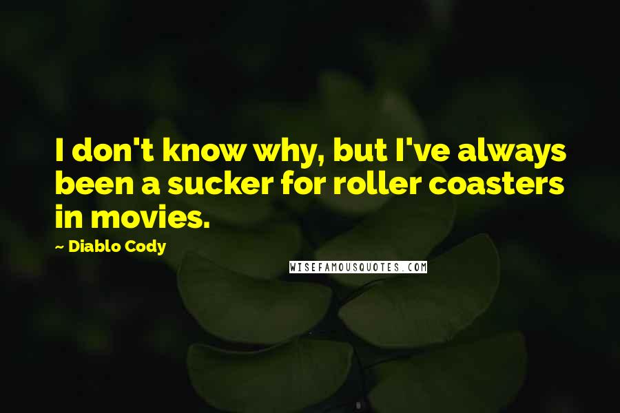 Diablo Cody Quotes: I don't know why, but I've always been a sucker for roller coasters in movies.