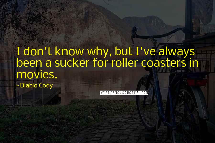 Diablo Cody Quotes: I don't know why, but I've always been a sucker for roller coasters in movies.