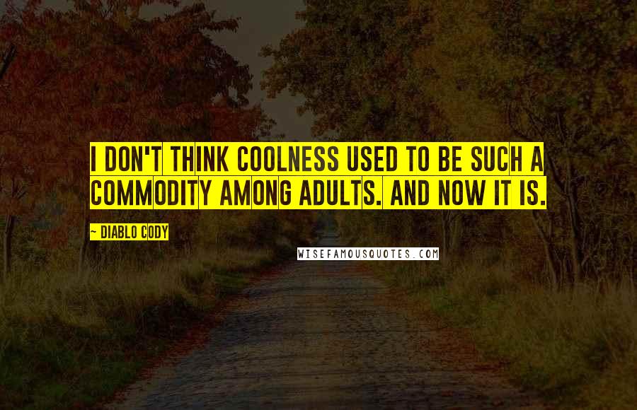 Diablo Cody Quotes: I don't think coolness used to be such a commodity among adults. And now it is.