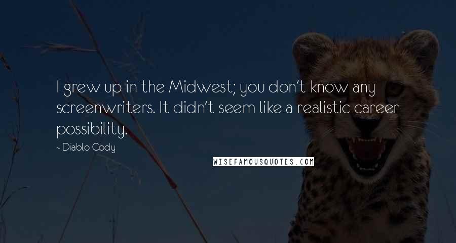 Diablo Cody Quotes: I grew up in the Midwest; you don't know any screenwriters. It didn't seem like a realistic career possibility.