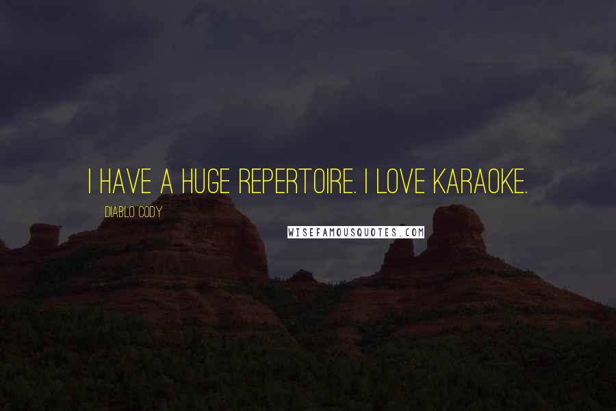 Diablo Cody Quotes: I have a huge repertoire. I love karaoke.