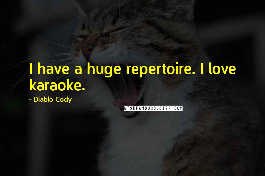 Diablo Cody Quotes: I have a huge repertoire. I love karaoke.
