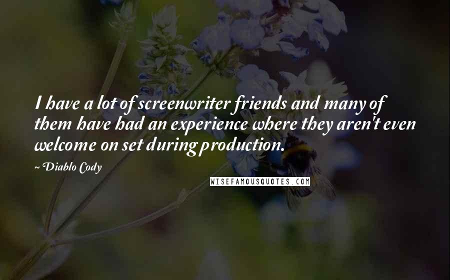 Diablo Cody Quotes: I have a lot of screenwriter friends and many of them have had an experience where they aren't even welcome on set during production.