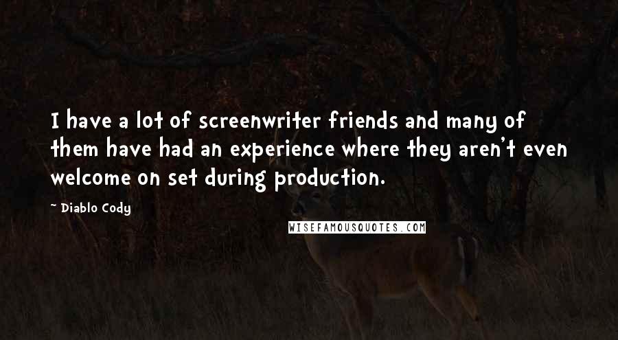 Diablo Cody Quotes: I have a lot of screenwriter friends and many of them have had an experience where they aren't even welcome on set during production.