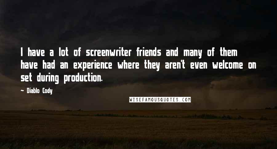 Diablo Cody Quotes: I have a lot of screenwriter friends and many of them have had an experience where they aren't even welcome on set during production.