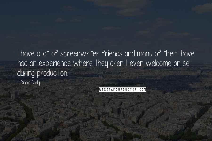 Diablo Cody Quotes: I have a lot of screenwriter friends and many of them have had an experience where they aren't even welcome on set during production.