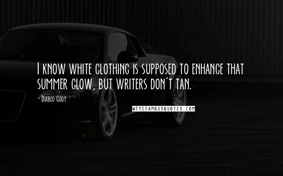 Diablo Cody Quotes: I know white clothing is supposed to enhance that summer glow, but writers don't tan.