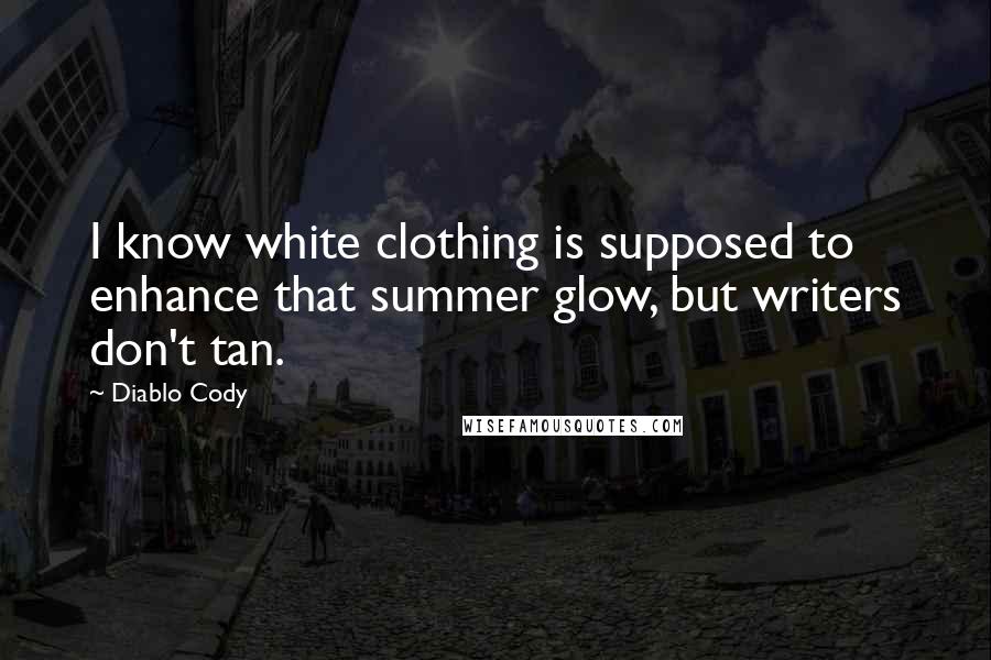 Diablo Cody Quotes: I know white clothing is supposed to enhance that summer glow, but writers don't tan.