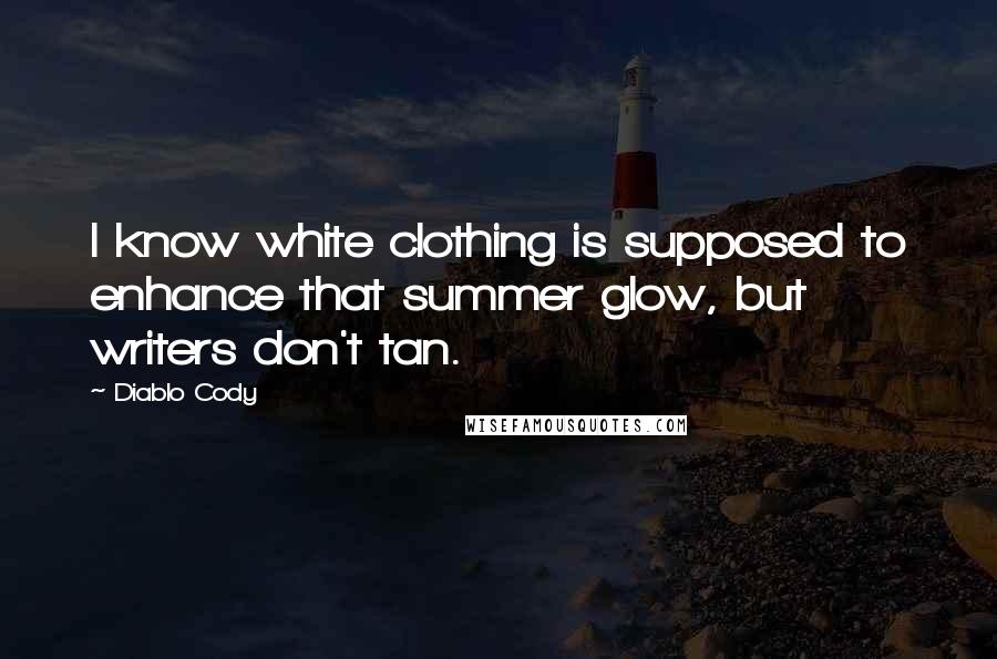 Diablo Cody Quotes: I know white clothing is supposed to enhance that summer glow, but writers don't tan.