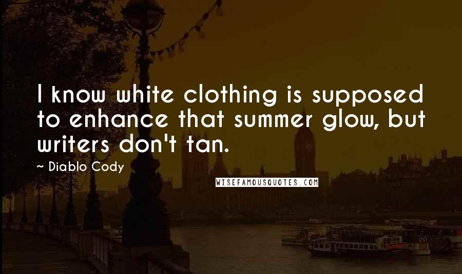 Diablo Cody Quotes: I know white clothing is supposed to enhance that summer glow, but writers don't tan.